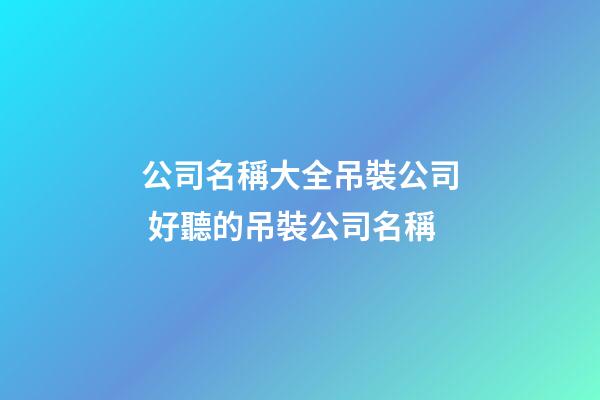 公司名稱大全吊裝公司 好聽的吊裝公司名稱-第1張-公司起名-玄機派